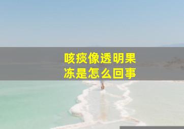 咳痰像透明果冻是怎么回事