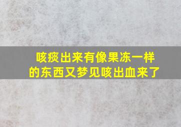 咳痰出来有像果冻一样的东西又梦见咳出血来了