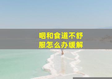 咽和食道不舒服怎么办缓解