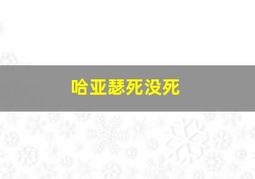 哈亚瑟死没死