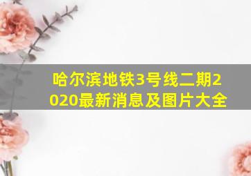 哈尔滨地铁3号线二期2020最新消息及图片大全