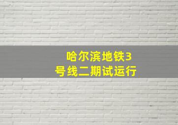 哈尔滨地铁3号线二期试运行