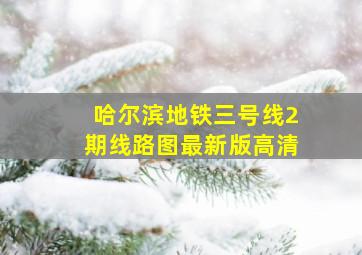 哈尔滨地铁三号线2期线路图最新版高清