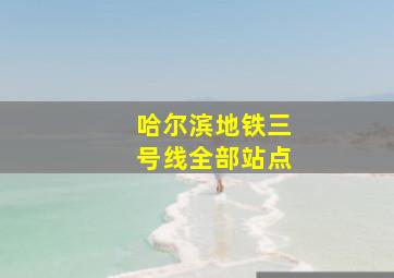 哈尔滨地铁三号线全部站点