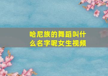 哈尼族的舞蹈叫什么名字呢女生视频