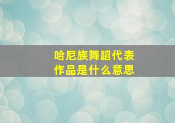 哈尼族舞蹈代表作品是什么意思