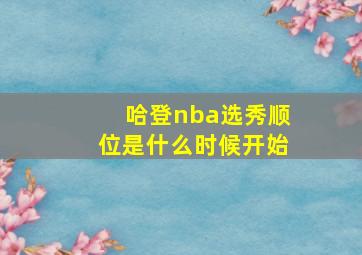 哈登nba选秀顺位是什么时候开始