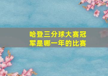 哈登三分球大赛冠军是哪一年的比赛