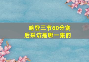 哈登三节60分赛后采访是哪一集的