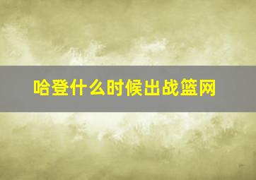 哈登什么时候出战篮网