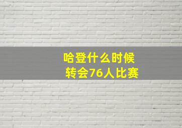 哈登什么时候转会76人比赛