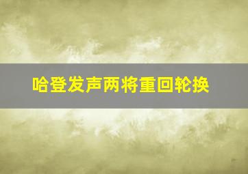 哈登发声两将重回轮换