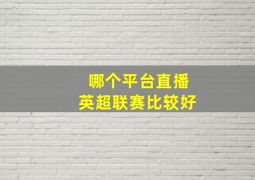 哪个平台直播英超联赛比较好