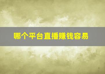 哪个平台直播赚钱容易