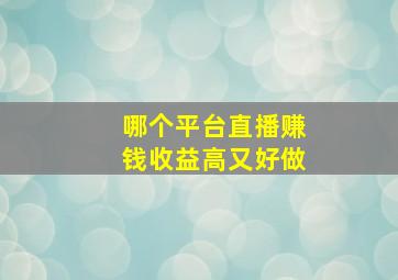 哪个平台直播赚钱收益高又好做