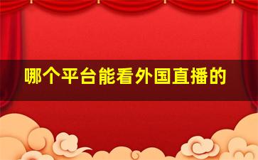 哪个平台能看外国直播的