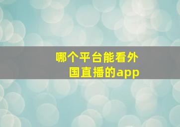 哪个平台能看外国直播的app