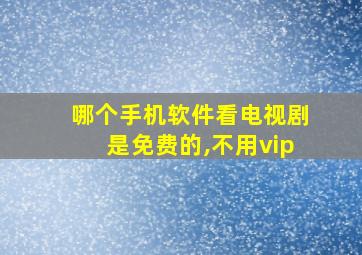 哪个手机软件看电视剧是免费的,不用vip