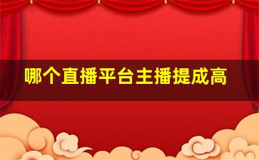 哪个直播平台主播提成高