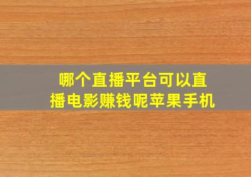 哪个直播平台可以直播电影赚钱呢苹果手机