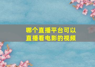 哪个直播平台可以直播看电影的视频