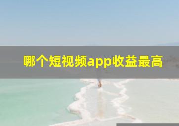 哪个短视频app收益最高