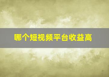 哪个短视频平台收益高