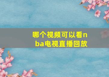 哪个视频可以看nba电视直播回放