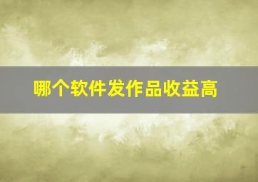 哪个软件发作品收益高