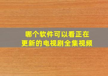 哪个软件可以看正在更新的电视剧全集视频