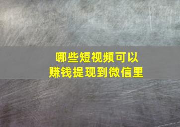 哪些短视频可以赚钱提现到微信里