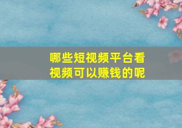 哪些短视频平台看视频可以赚钱的呢