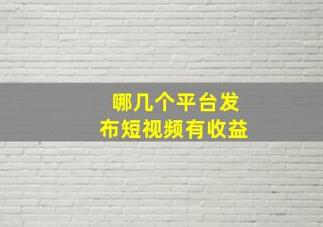 哪几个平台发布短视频有收益