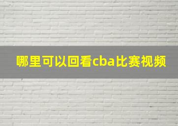 哪里可以回看cba比赛视频