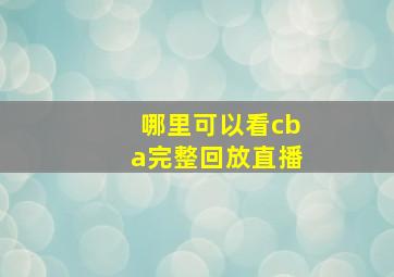 哪里可以看cba完整回放直播