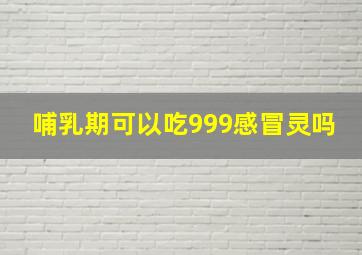 哺乳期可以吃999感冒灵吗