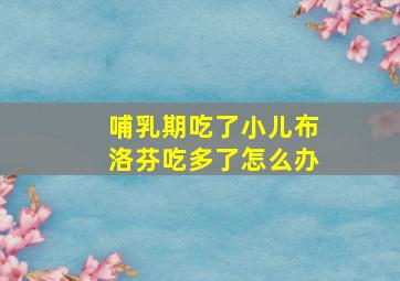 哺乳期吃了小儿布洛芬吃多了怎么办