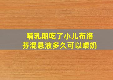 哺乳期吃了小儿布洛芬混悬液多久可以喂奶