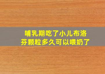 哺乳期吃了小儿布洛芬颗粒多久可以喂奶了