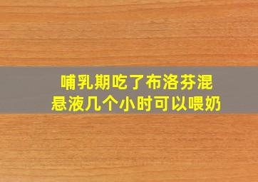 哺乳期吃了布洛芬混悬液几个小时可以喂奶