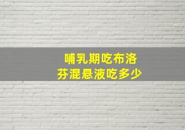 哺乳期吃布洛芬混悬液吃多少