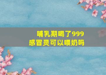 哺乳期喝了999感冒灵可以喂奶吗