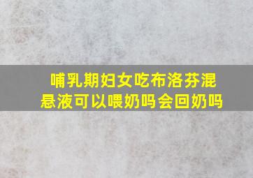 哺乳期妇女吃布洛芬混悬液可以喂奶吗会回奶吗