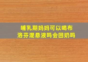 哺乳期妈妈可以喝布洛芬混悬液吗会回奶吗