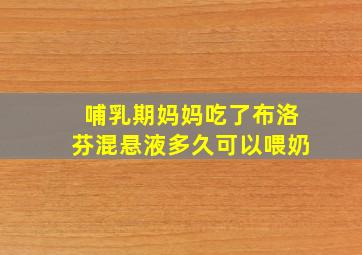 哺乳期妈妈吃了布洛芬混悬液多久可以喂奶