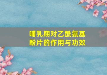 哺乳期对乙酰氨基酚片的作用与功效