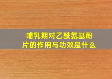 哺乳期对乙酰氨基酚片的作用与功效是什么