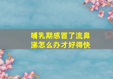 哺乳期感冒了流鼻涕怎么办才好得快