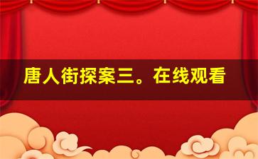 唐人街探案三。在线观看