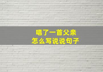 唱了一首父亲怎么写说说句子